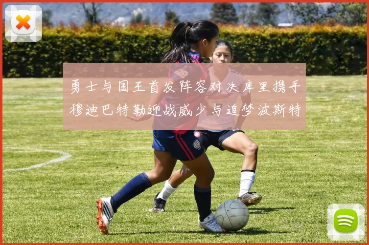 勇士与国王首发阵容对决库里携手穆迪巴特勒迎战威少与追梦波斯特
