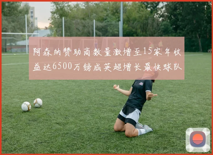 阿森纳赞助商数量激增至15家年收益达6500万镑成英超增长最快球队