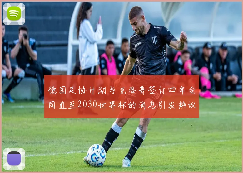 德国足协计划与克洛普签订四年合同直至2030世界杯的消息引发热议