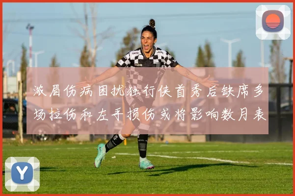 浓眉伤病困扰独行侠首秀后缺席多场拉伤和左手损伤或将影响数月表现