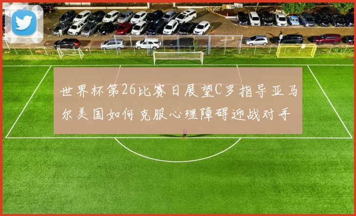 世界杯第26比赛日展望C罗指导亚马尔美国如何克服心理障碍迎战对手