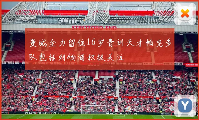 曼城全力留住16岁青训天才帕克多队包括利物浦积极关注