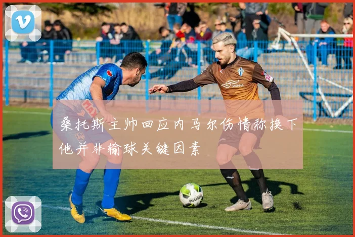 桑托斯主帅回应内马尔伤情称换下他并非输球关键因素