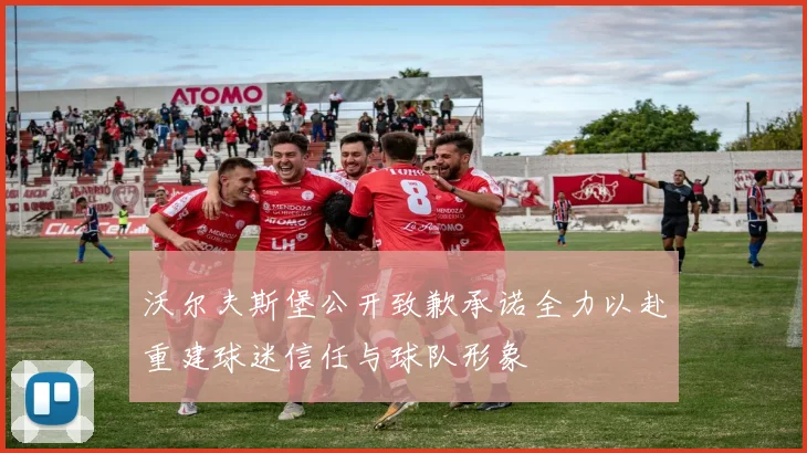 沃尔夫斯堡公开致歉承诺全力以赴重建球迷信任与球队形象