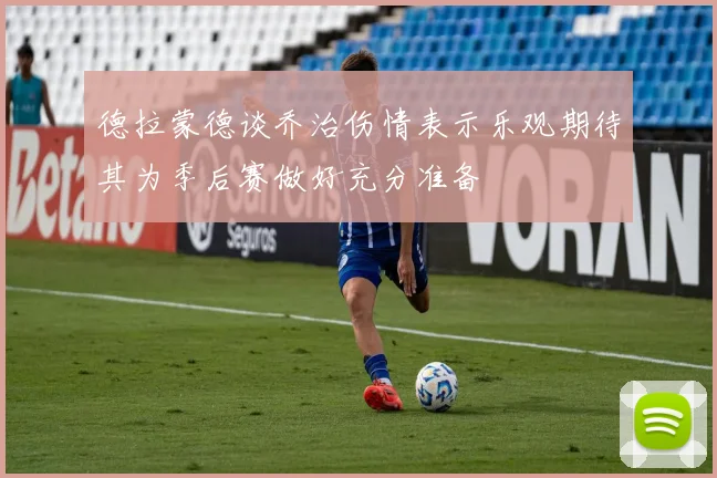 德拉蒙德谈乔治伤情表示乐观期待其为季后赛做好充分准备