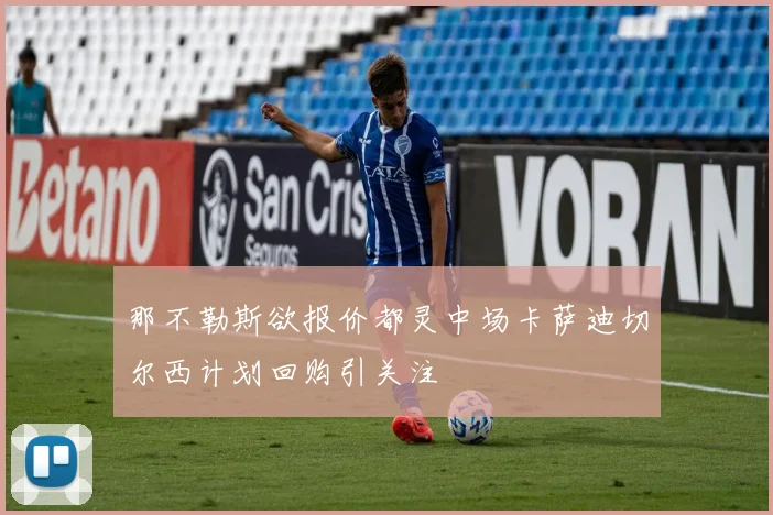 那不勒斯欲报价都灵中场卡萨迪切尔西计划回购引关注