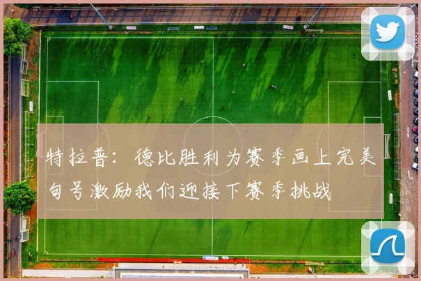 特拉普：德比胜利为赛季画上完美句号激励我们迎接下赛季挑战